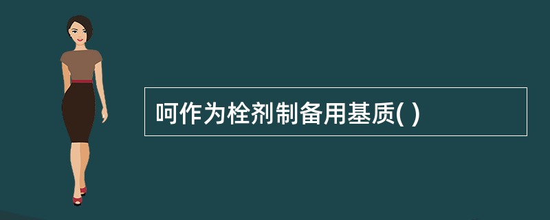 呵作为栓剂制备用基质( )