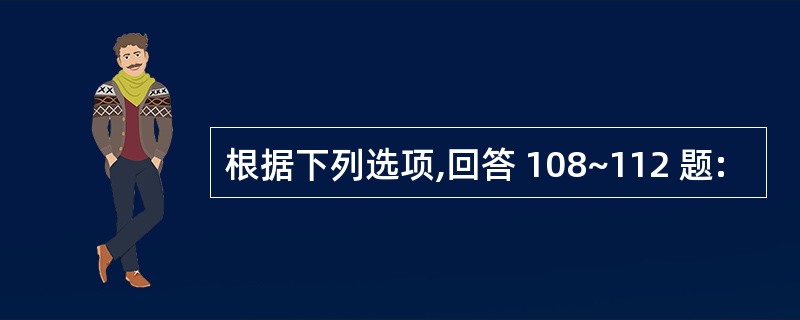 根据下列选项,回答 108~112 题: