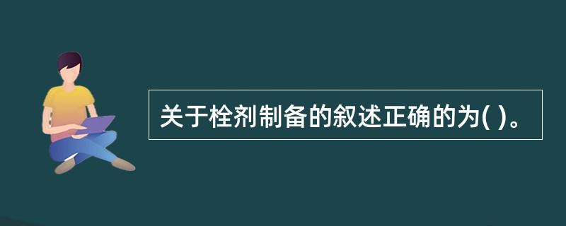 关于栓剂制备的叙述正确的为( )。