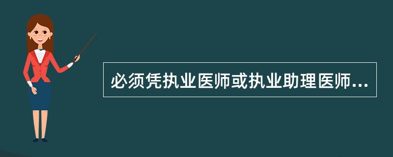 必须凭执业医师或执业助理医师的处方才可购买、调配和使用的药品