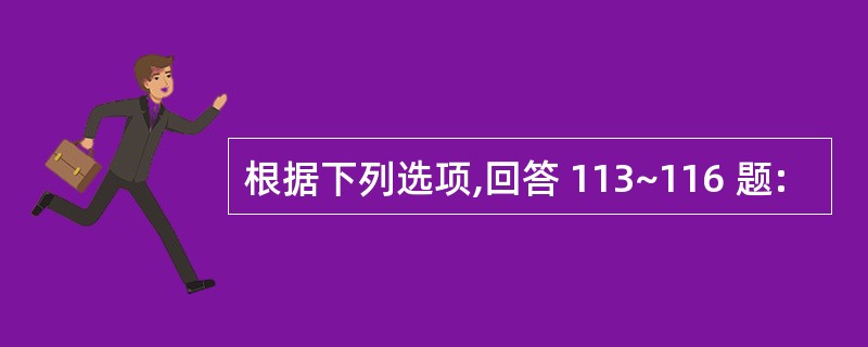 根据下列选项,回答 113~116 题: