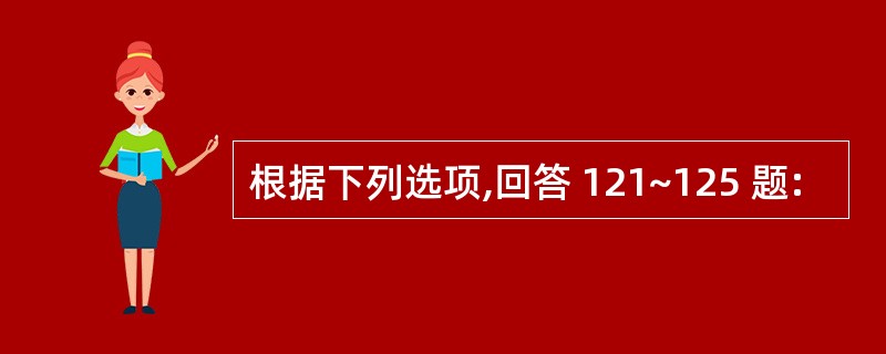 根据下列选项,回答 121~125 题: