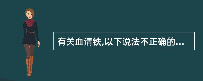 有关血清铁,以下说法不正确的是A、是指血清中与转铁蛋白结合的铁B、是反映机体铁含
