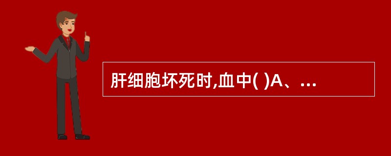 肝细胞坏死时,血中( )A、亮氨酸升高B、缬氨酸升高C、苯丙氨酸下降D、酪氨酸下