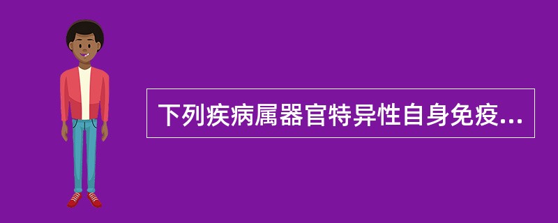 下列疾病属器官特异性自身免疫病的是A、系统性红斑狼疮B、类风湿性关节炎C、重症肌