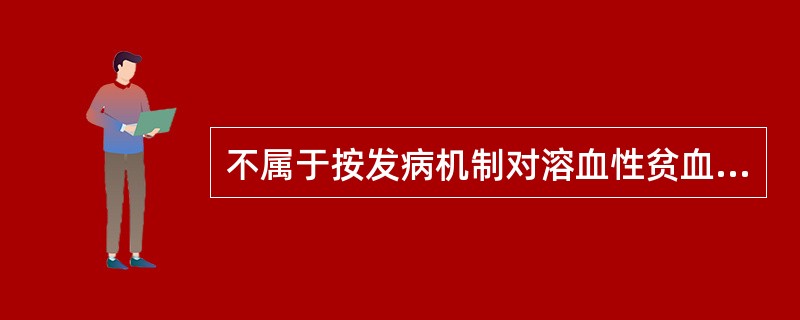 不属于按发病机制对溶血性贫血进行分类的是A、血红蛋白病B、免疫性溶血性贫血C、膜