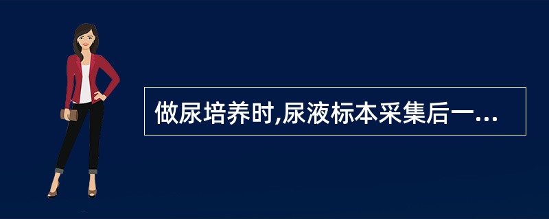 做尿培养时,尿液标本采集后一般不能超过A、0.5小时B、1小时C、2小时D、3小