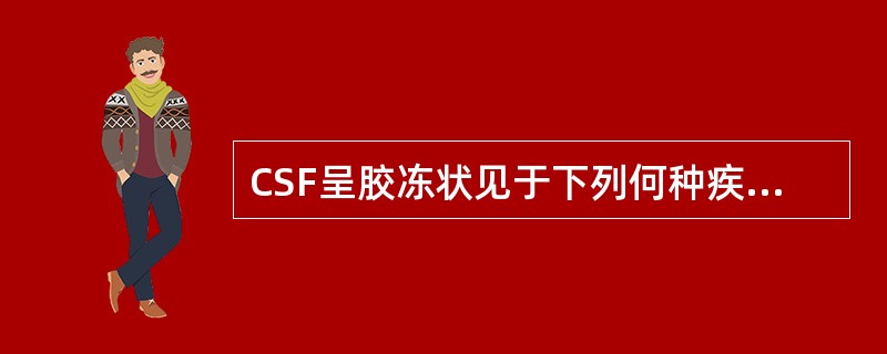 CSF呈胶冻状见于下列何种疾病A、化脓性脑膜炎B、结核性脑膜炎C、蛛网膜下隙梗阻