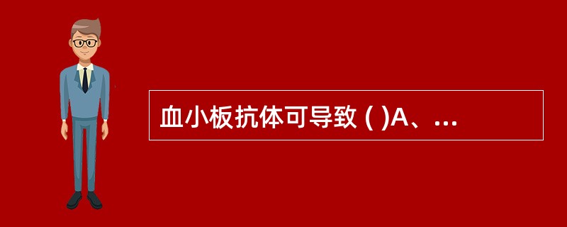 血小板抗体可导致 ( )A、血小板输注无效B、发热反应C、输血后紫癜D、免疫性血