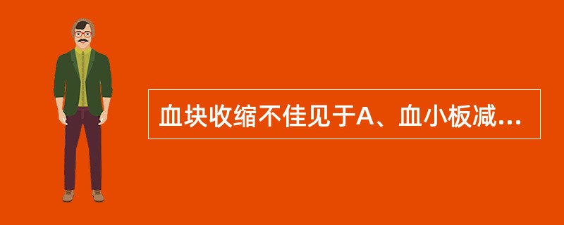 血块收缩不佳见于A、血小板减少症B、血友病C、血小板无力症D、低纤维蛋白原血症E