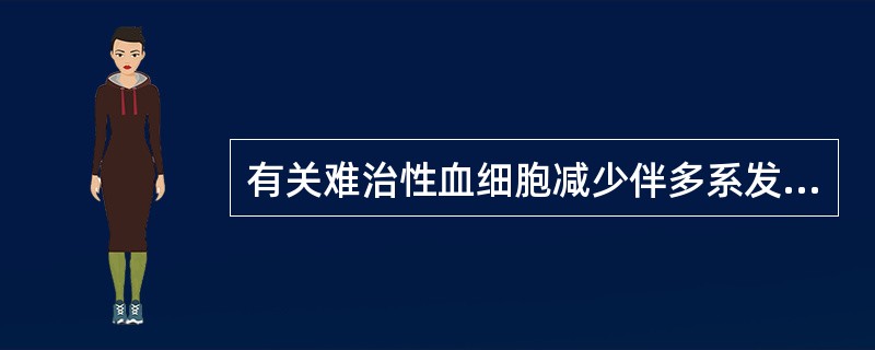 有关难治性血细胞减少伴多系发育异常不正确的是A、细胞胞质有空泡,胞核明显不规则、