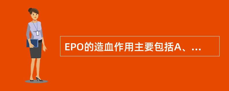 EPO的造血作用主要包括A、刺激造血干细胞向红系方向发展B、促进幼红细胞分化成熟