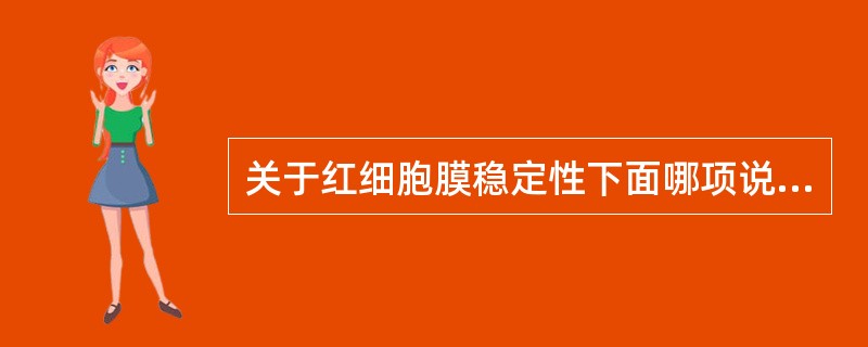 关于红细胞膜稳定性下面哪项说法不对 ( )A、氧化损伤不影响膜稳定性B、细菌毒素