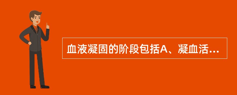 血液凝固的阶段包括A、凝血活酶(凝血活酶复合物)形成B、凝血酶形成C、纤维蛋白形