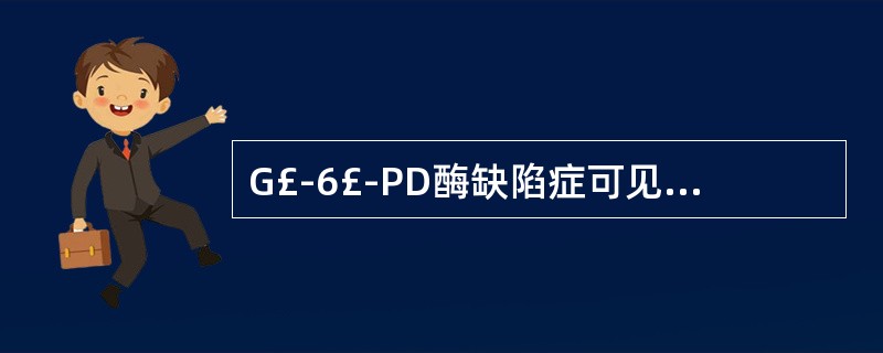 G£­6£­PD酶缺陷症可见于以下哪些类型 ( )A、感染诱发溶血性贫血B、先天