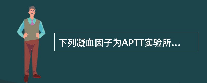 下列凝血因子为APTT实验所必需,但除外A、因子ⅧB、因子ⅦC、因子ⅩD、因子Ⅸ