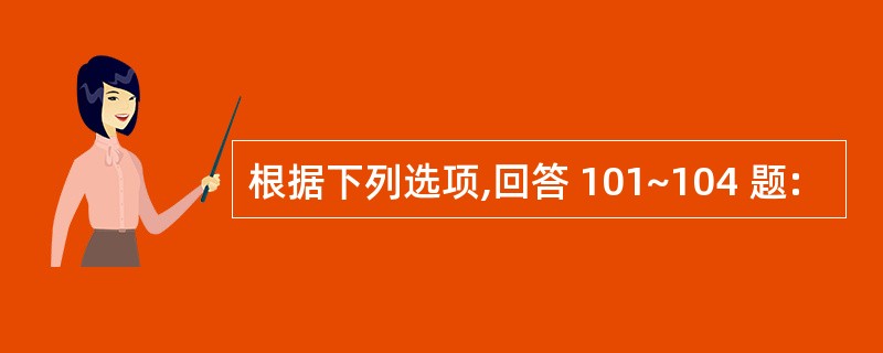 根据下列选项,回答 101~104 题: