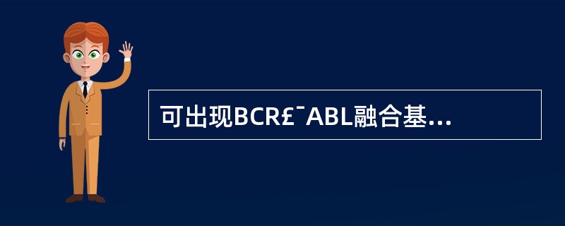 可出现BCR£¯ABL融合基因的疾病有A、急性淋巴细胞白血病B、急性粒细胞白血病