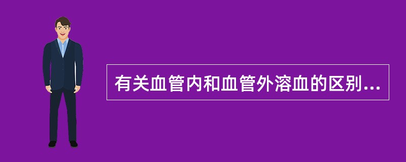 有关血管内和血管外溶血的区别,下列哪些正确 ( )A、前者以获得性多见,而后者以