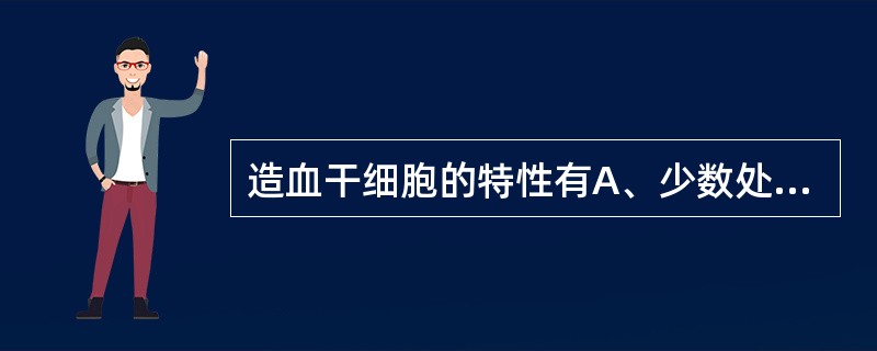 造血干细胞的特性有A、少数处于G0期或者静止期B、对称性有丝分裂C、具有多向分化