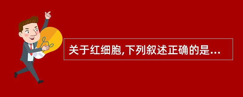 关于红细胞,下列叙述正确的是A、平均红细胞寿命约为120 dB、衰老红细胞被单核