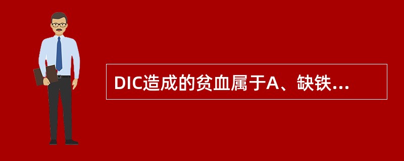 DIC造成的贫血属于A、缺铁性贫血B、大细胞贫血C、中毒性贫血D、溶血性贫血E、