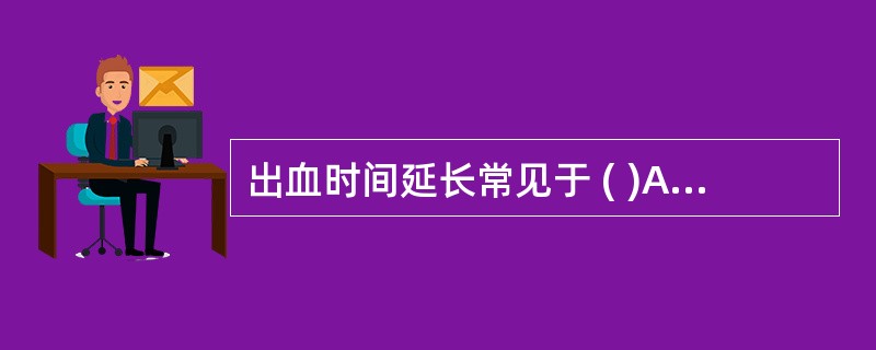 出血时间延长常见于 ( )A、血小板减少症B、血栓性疾病C、血管性血友病D、血小