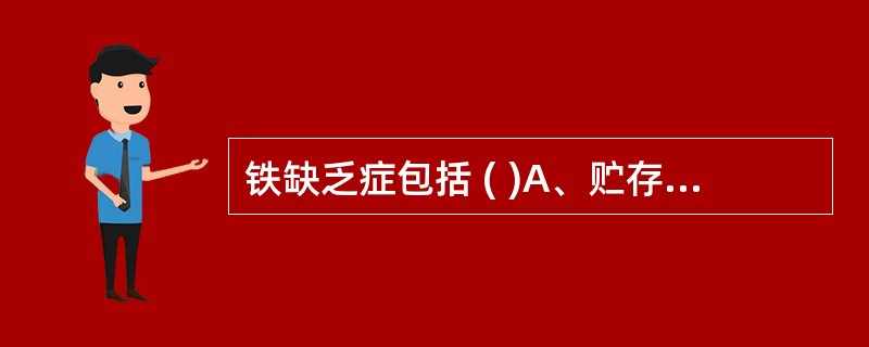 铁缺乏症包括 ( )A、贮存铁缺乏B、组织铁沉着症C、缺铁性红细胞生成D、缺铁性