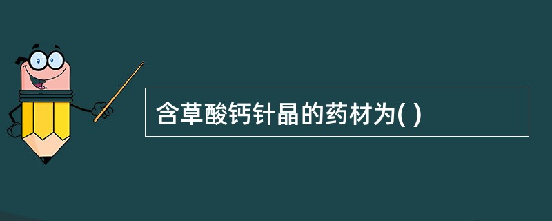 含草酸钙针晶的药材为( )