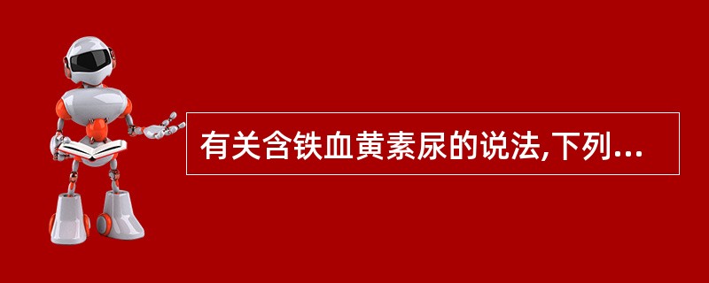 有关含铁血黄素尿的说法,下列不正确的是A、慢性血管内溶血时少见B、Rous试验可