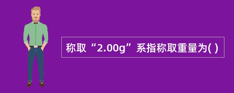 称取“2.00g”系指称取重量为( )