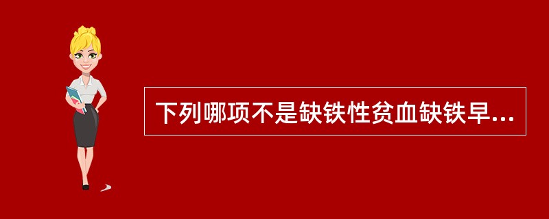 下列哪项不是缺铁性贫血缺铁早期的实验室指标 ( )A、铁粒幼细胞正常B、红细胞形