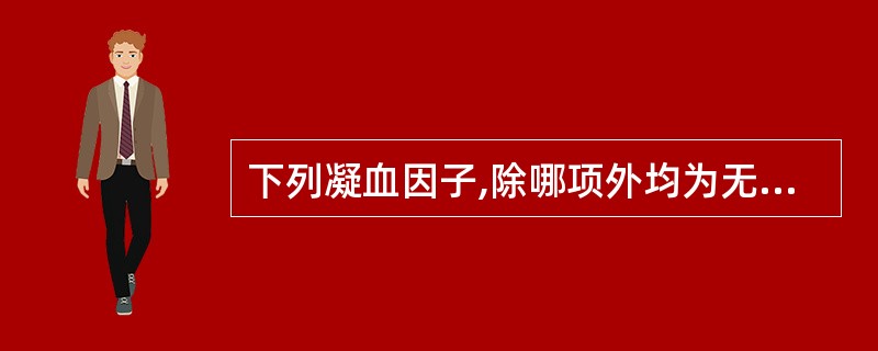 下列凝血因子,除哪项外均为无活性的酶原A、因子ⅡB、因子ⅧC、因子ⅣD、因子ⅢE