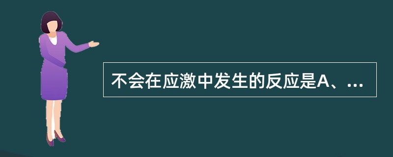 不会在应激中发生的反应是A、心率加快B、心肌收缩力增加C、皮肤血管收缩D、心输出