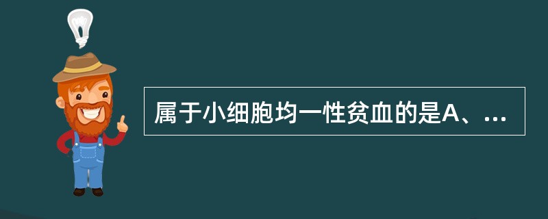 属于小细胞均一性贫血的是A、缺铁性贫血B、轻型珠蛋白生成障碍性疾病C、再生障碍性