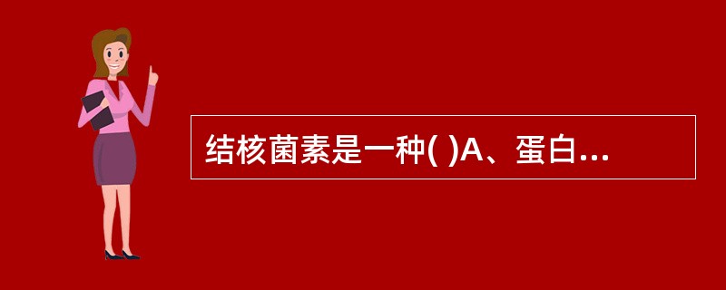 结核菌素是一种( )A、蛋白B、多糖C、溶血素D、脂类E、蜡质D