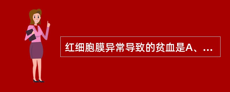 红细胞膜异常导致的贫血是A、丙酮酸激酶缺乏症B、葡萄糖£­6£­磷酸脱氢酶缺乏症