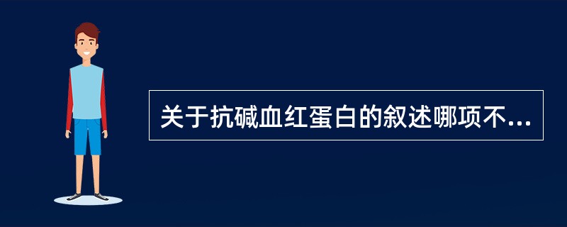 关于抗碱血红蛋白的叙述哪项不正确 ( )A、又称碱变性试验B、测定HbF的抗碱能