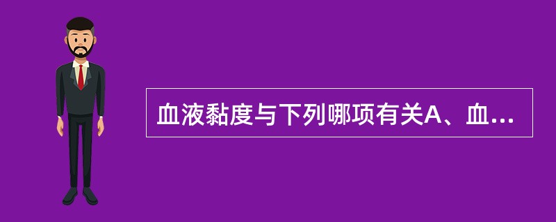 血液黏度与下列哪项有关A、血细胞比容B、血浆中纤维蛋白原C、血浆中球蛋白D、血管