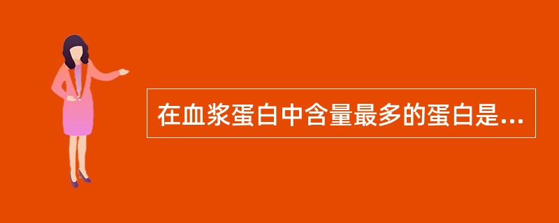 在血浆蛋白中含量最多的蛋白是A、白蛋白B、纤维蛋白原C、前白蛋白D、球蛋白E、血