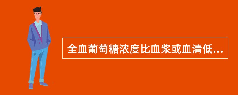 全血葡萄糖浓度比血浆或血清低A、10%~20%B、15%~20%C、10%~25