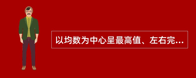 以均数为中心呈最高值、左右完全对称的钟形曲线是A、二项分布B、泊松分布C、正态分