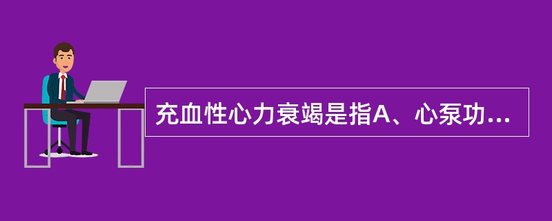 充血性心力衰竭是指A、心泵功能衰竭B、急性心力衰竭C、因前负荷增加引起的心力衰竭