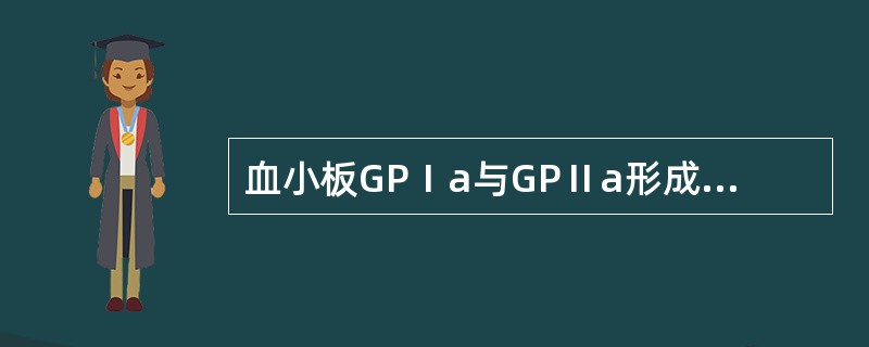血小板GPⅠa与GPⅡa形成的复合物是 ( )A、胶原的受体B、vWF的受体C、