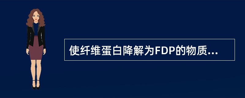 使纤维蛋白降解为FDP的物质是A、FⅫB、凝血酶C、纤溶酶D、凝血活酶E、HMW