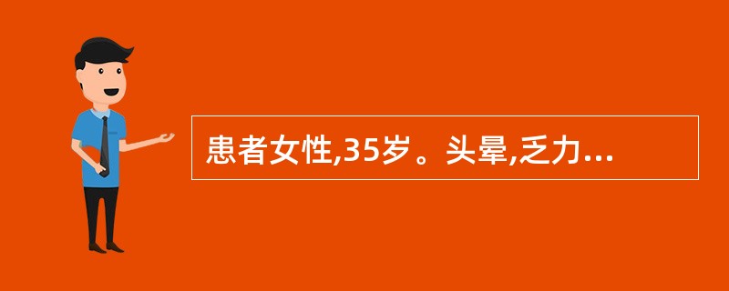 患者女性,35岁。头晕,乏力,面色苍白1年,活动后心慌、气急2个月来诊。为确定患