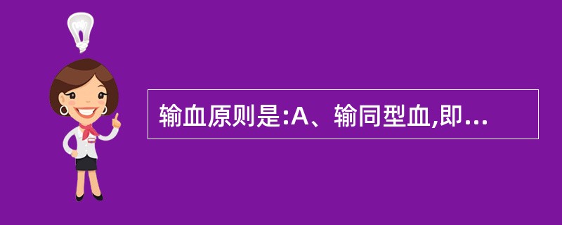 输血原则是:A、输同型血,即交叉配血的主侧和次侧都不凝B、紧急情况下可大量输O型