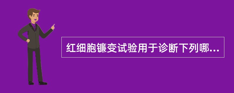 红细胞镰变试验用于诊断下列哪种疾病 ( )A、HbC病B、HbE病C、HbH病D