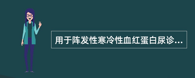 用于阵发性寒冷性血红蛋白尿诊断的试验是A、冷热溶血试验B、Coombs试验C、o