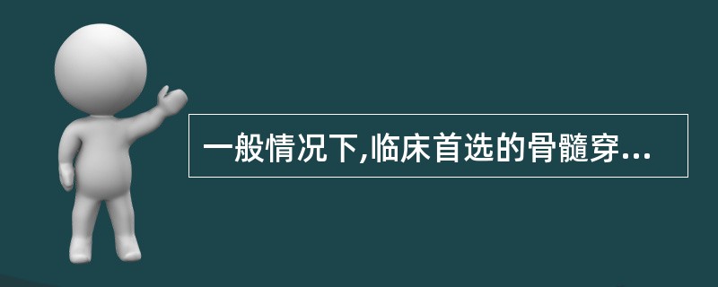 一般情况下,临床首选的骨髓穿刺部位为A、髂骨后上棘B、胸骨C、棘突D、胫骨E、椎